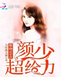 偷吻99次，颜少，超给力